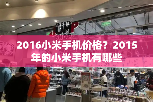 2016小米手机价格？2015年的小米手机有哪些