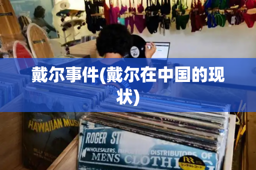 戴尔事件(戴尔在中国的现状)-第1张图片-星选测评