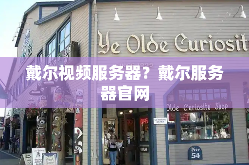 戴尔视频服务器？戴尔服务器官网