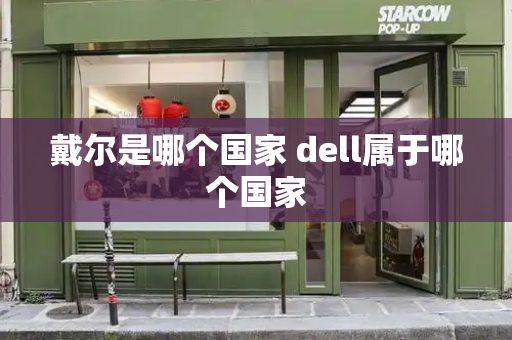 戴尔是哪个国家 dell属于哪个国家-第1张图片-星选测评