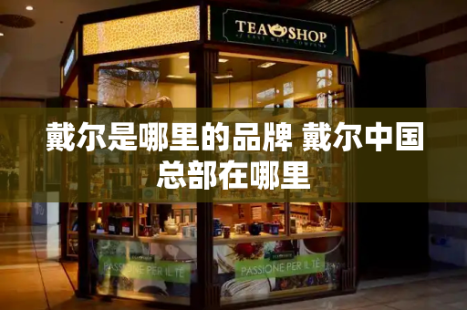 戴尔是哪里的品牌 戴尔中国总部在哪里