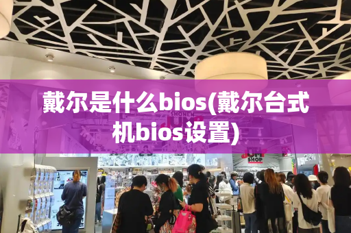 戴尔是什么bios(戴尔台式机bios设置)-第1张图片-星选测评