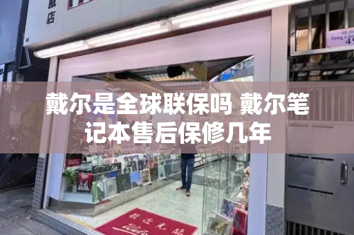 戴尔是全球联保吗 戴尔笔记本售后保修几年-第1张图片-星选测评