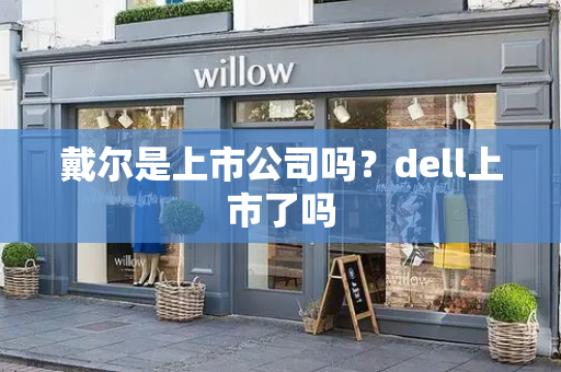 戴尔是上市公司吗？dell上市了吗