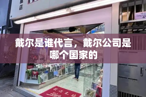 戴尔是谁代言，戴尔公司是哪个国家的