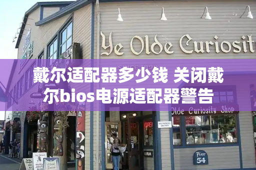 戴尔适配器多少钱 关闭戴尔bios电源适配器警告-第1张图片-星选测评