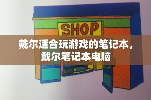 戴尔适合玩游戏的笔记本，戴尔笔记本电脑