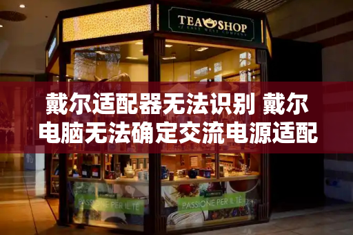 戴尔适配器无法识别 戴尔电脑无法确定交流电源适配器