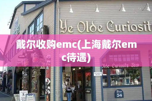 戴尔收购emc(上海戴尔emc待遇)