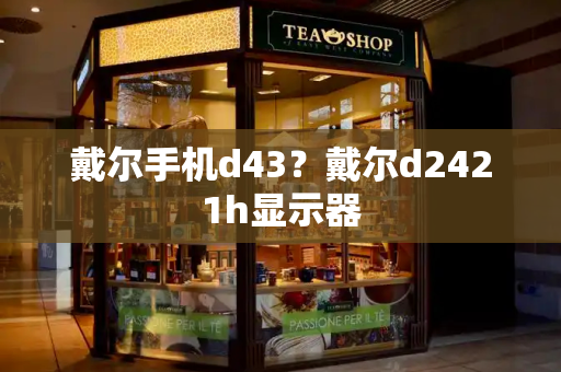 戴尔手机d43？戴尔d2421h显示器