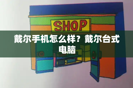 戴尔手机怎么样？戴尔台式电脑