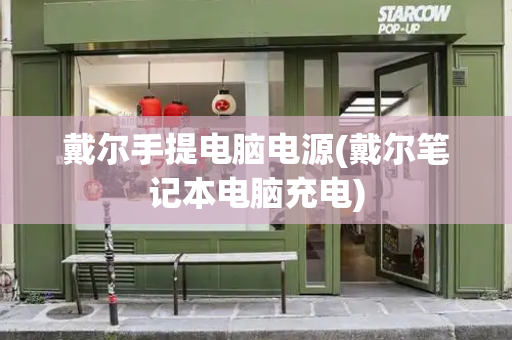 戴尔手提电脑电源(戴尔笔记本电脑充电)