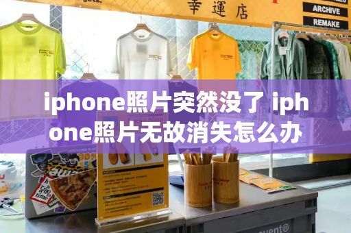 iphone照片突然没了 iphone照片无故消失怎么办