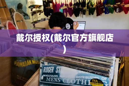 戴尔授权(戴尔官方旗舰店)