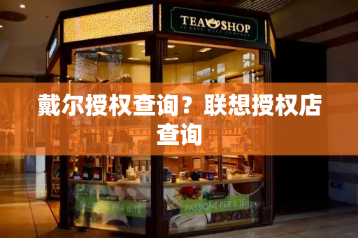 戴尔授权查询？联想授权店查询-第1张图片-星选测评