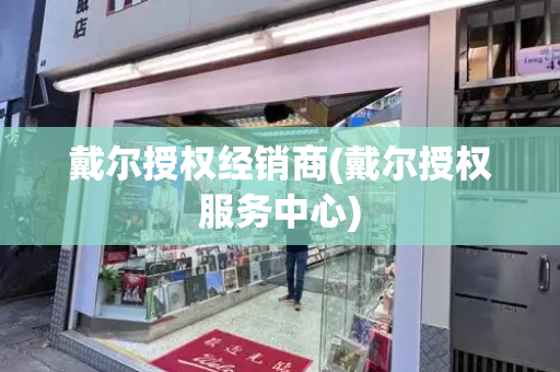 戴尔授权经销商(戴尔授权服务中心)