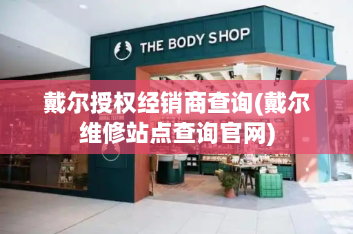 戴尔授权经销商查询(戴尔维修站点查询官网)