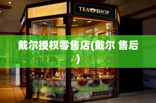 戴尔授权零售店(戴尔 售后)