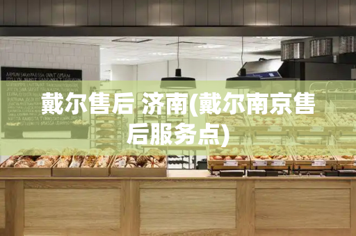 戴尔售后 济南(戴尔南京售后服务点)-第1张图片-星选测评