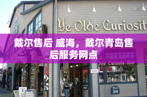 戴尔售后 威海，戴尔青岛售后服务网点