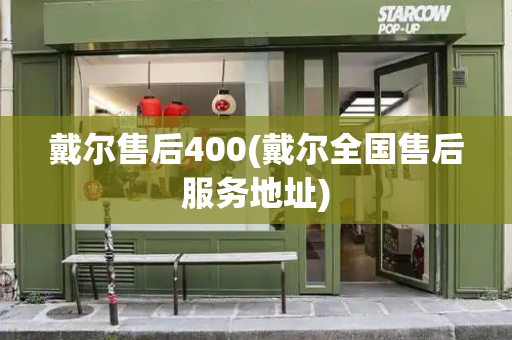 戴尔售后400(戴尔全国售后服务地址)