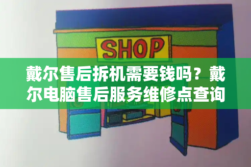 戴尔售后拆机需要钱吗？戴尔电脑售后服务维修点查询