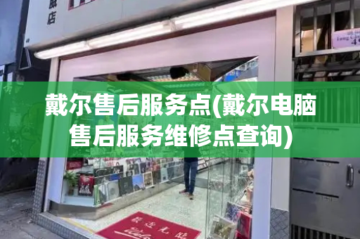 戴尔售后服务点(戴尔电脑售后服务维修点查询)-第1张图片-星选测评