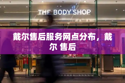 戴尔售后服务网点分布，戴尔 售后