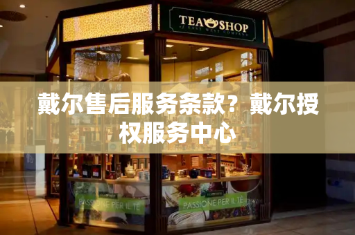 戴尔售后服务条款？戴尔授权服务中心
