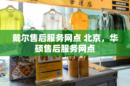 戴尔售后服务网点 北京，华硕售后服务网点
