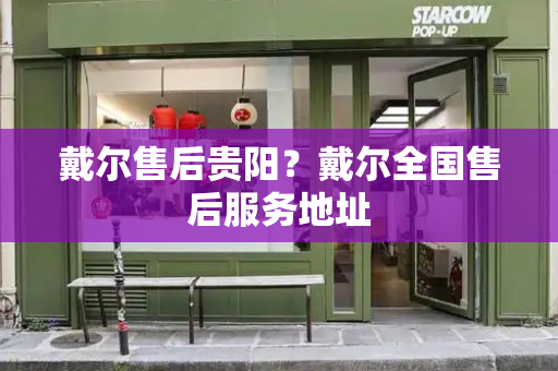 戴尔售后贵阳？戴尔全国售后服务地址