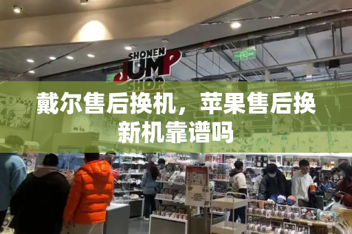戴尔售后换机，苹果售后换新机靠谱吗-第1张图片-星选测评