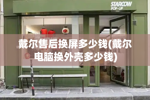戴尔售后换屏多少钱(戴尔电脑换外壳多少钱)-第1张图片-星选测评