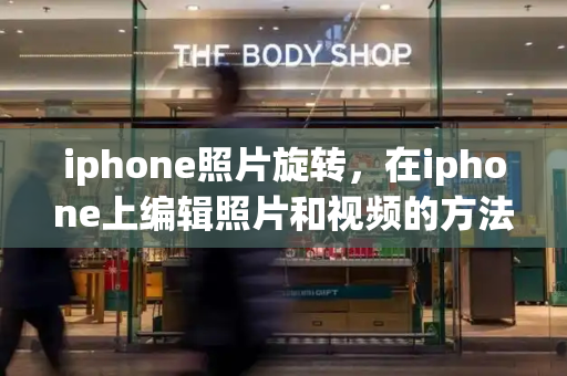 iphone照片旋转，在iphone上编辑照片和视频的方法