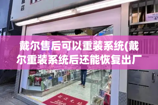 戴尔售后可以重装系统(戴尔重装系统后还能恢复出厂系统吗)