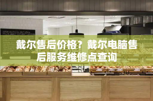 戴尔售后价格？戴尔电脑售后服务维修点查询-第1张图片-星选测评