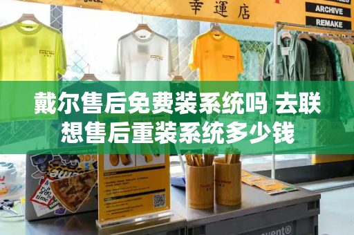 戴尔售后免费装系统吗 去联想售后重装系统多少钱