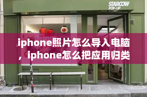 iphone照片怎么导入电脑，iphone怎么把应用归类