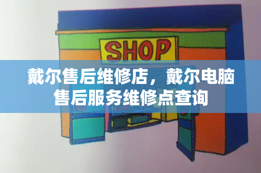 戴尔售后维修店，戴尔电脑售后服务维修点查询