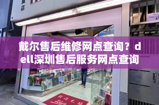 戴尔售后维修网点查询？dell深圳售后服务网点查询-第1张图片-星选测评
