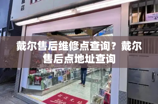 戴尔售后维修点查询？戴尔售后点地址查询
