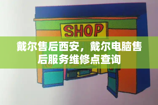 戴尔售后西安，戴尔电脑售后服务维修点查询