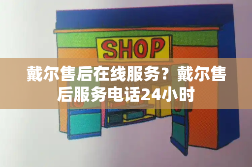 戴尔售后在线服务？戴尔售后服务电话24小时