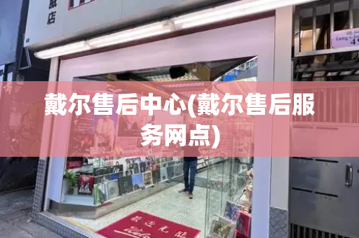 戴尔售后中心(戴尔售后服务网点)
