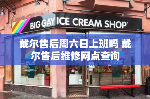 戴尔售后周六日上班吗 戴尔售后维修网点查询-第1张图片-星选测评