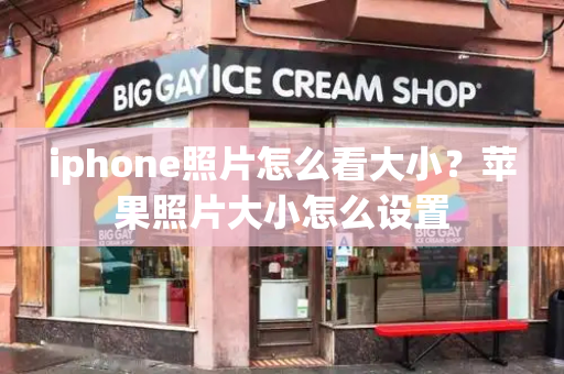 iphone照片怎么看大小？苹果照片大小怎么设置