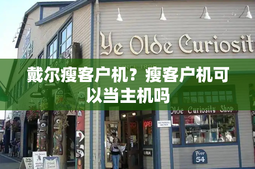 戴尔瘦客户机？瘦客户机可以当主机吗