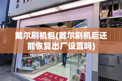 戴尔刷机包(戴尔刷机后还能恢复出厂设置吗)