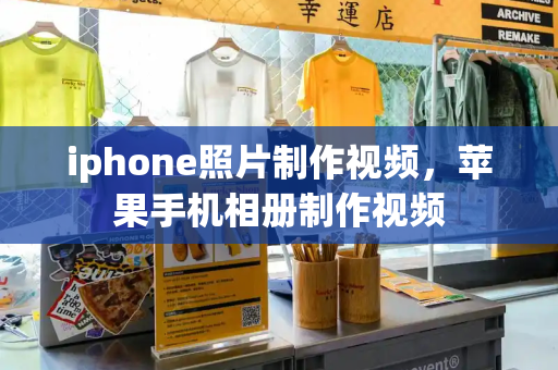 iphone照片制作视频，苹果手机相册制作视频