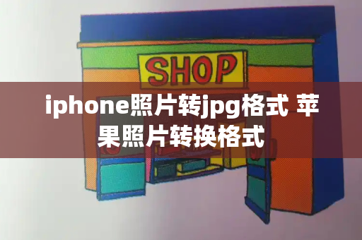 iphone照片转jpg格式 苹果照片转换格式